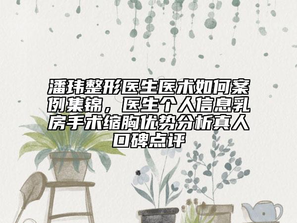 潘瑋整形醫(yī)生醫(yī)術(shù)如何案例集錦，醫(yī)生個人信息乳房手術(shù)縮胸優(yōu)勢分析真人口碑點評