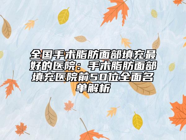全國手術(shù)脂肪面部填充最好的醫(yī)院：手術(shù)脂肪面部填充醫(yī)院前50位全面名單解析