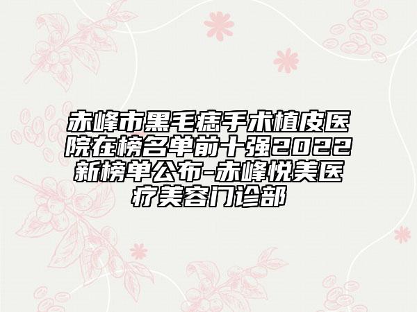 赤峰市黑毛痣手術(shù)植皮醫(yī)院在榜名單前十強(qiáng)2022新榜單公布-赤峰悅美醫(yī)療美容門(mén)診部