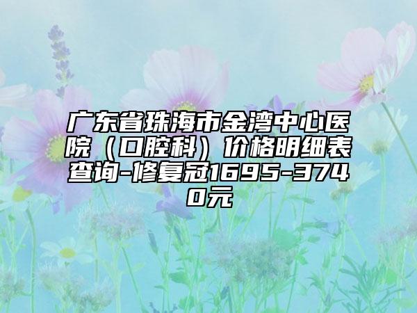 廣東省珠海市金灣中心醫(yī)院（口腔科）價(jià)格明細(xì)表查詢-修復(fù)冠1695-3740元