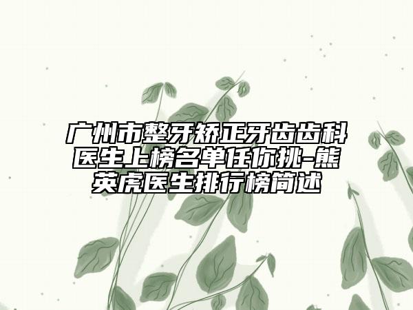 廣州市整牙矯正牙齒齒科醫(yī)生上榜名單任你挑-熊英虎醫(yī)生排行榜簡述