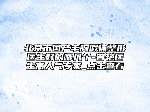北京市國(guó)產(chǎn)豐胸假體整形醫(yī)生好的哪幾個(gè)-曾艷醫(yī)生高人氣專家_點(diǎn)擊查看