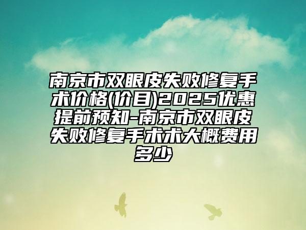 南京市雙眼皮失敗修復(fù)手術(shù)價格(價目)2025優(yōu)惠提前預(yù)知-南京市雙眼皮失敗修復(fù)手術(shù)術(shù)大概費(fèi)用多少