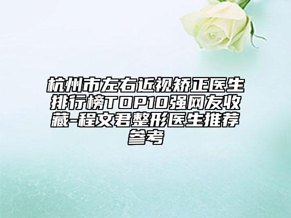 杭州市左右近視矯正醫(yī)生排行榜TOP10強(qiáng)網(wǎng)友收藏-程文君整形醫(yī)生推薦參考