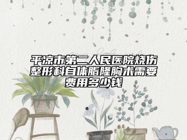 平?jīng)鍪械诙嗣襻t(yī)院燒傷整形科自體脂隆胸術需要費用多少錢