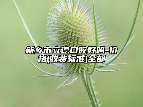 新鄉(xiāng)市立德口腔好嗎-價格(收費(fèi)標(biāo)準(zhǔn))全部