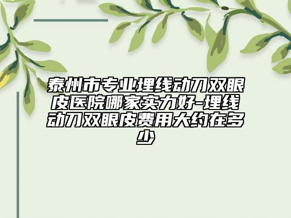 泰州市專業(yè)埋線動(dòng)刀雙眼皮醫(yī)院哪家實(shí)力好-埋線動(dòng)刀雙眼皮費(fèi)用大約在多少