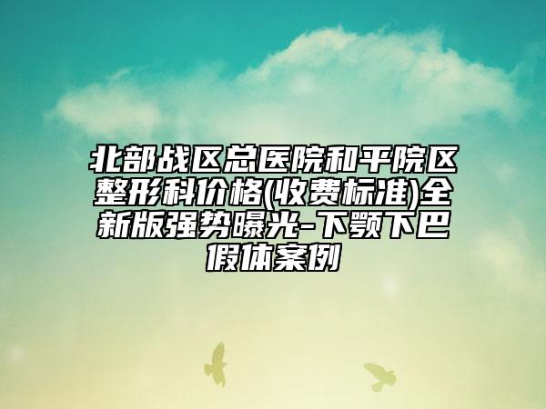 北部戰(zhàn)區(qū)總醫(yī)院和平院區(qū)整形科價(jià)格(收費(fèi)標(biāo)準(zhǔn))全新版強(qiáng)勢曝光-下顎下巴假體案例