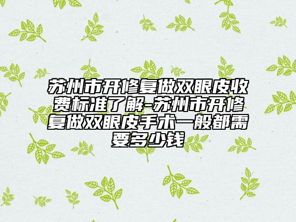 蘇州市開修復(fù)做雙眼皮收費標準了解-蘇州市開修復(fù)做雙眼皮手術(shù)一般都需要多少錢