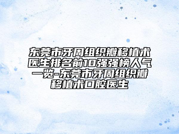 東莞市牙周組織瓣移植術醫(yī)生排名前10強強榜人氣一覽-東莞市牙周組織瓣移植術口腔醫(yī)生