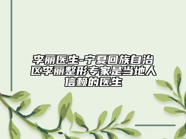 李麗醫(yī)生-寧夏回族自治區(qū)李麗整形專家是當(dāng)?shù)厝诵刨嚨尼t(yī)生