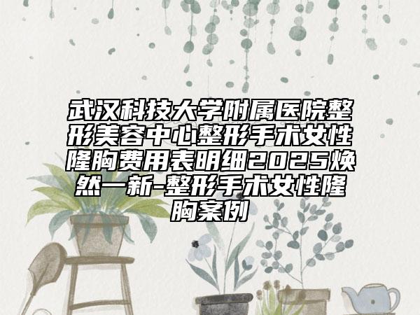 武漢科技大學(xué)附屬醫(yī)院整形美容中心整形手術(shù)女性隆胸費用表明細(xì)2025煥然一新-整形手術(shù)女性隆胸案例