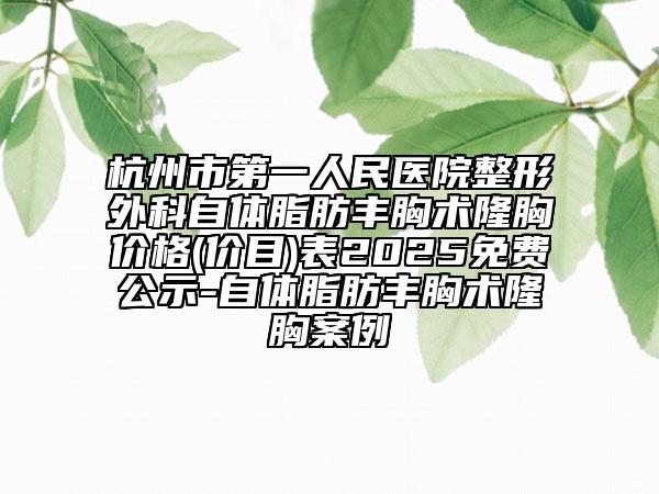 杭州市第一人民醫(yī)院整形外科自體脂肪豐胸術隆胸價格(價目)表2025免費公示-自體脂肪豐胸術隆胸案例