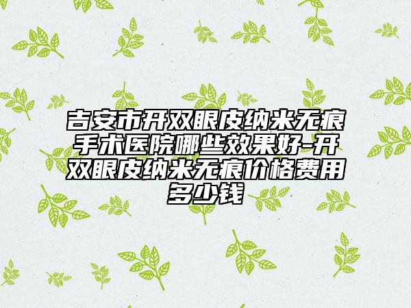 吉安市開雙眼皮納米無痕手術(shù)醫(yī)院哪些效果好-開雙眼皮納米無痕價(jià)格費(fèi)用多少錢