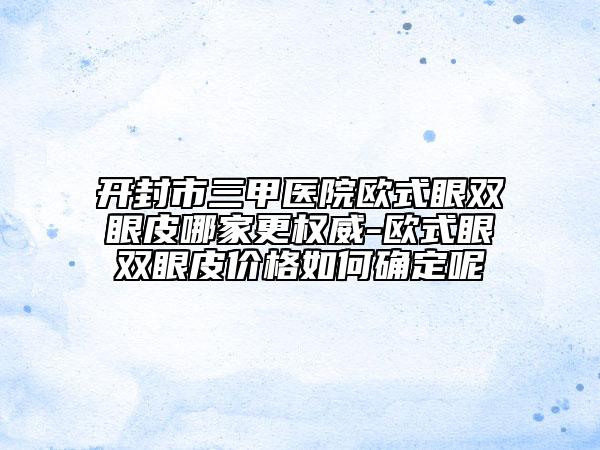 開封市三甲醫(yī)院歐式眼雙眼皮哪家更權(quán)威-歐式眼雙眼皮價(jià)格如何確定呢