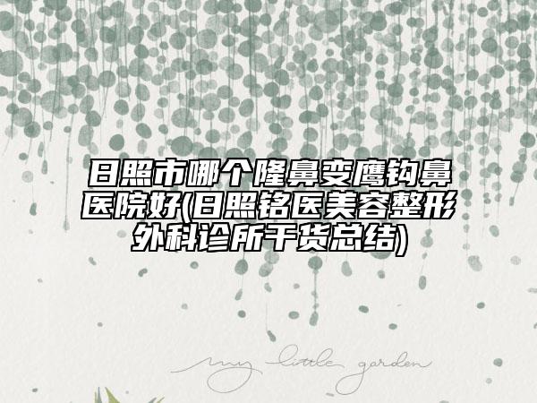 日照市哪個隆鼻變鷹鉤鼻醫(yī)院好(日照銘醫(yī)美容整形外科診所干貨總結)