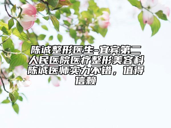 陳誠整形醫(yī)生-宜賓第二人民醫(yī)院醫(yī)療整形美容科陳誠醫(yī)師實(shí)力不錯(cuò)，值得信賴