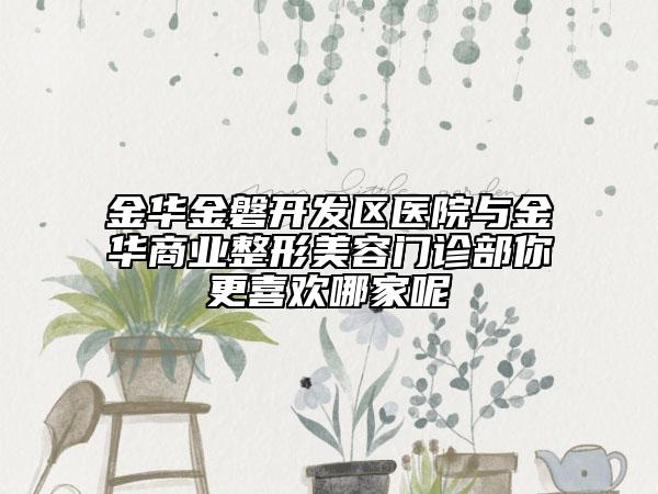 金華金磐開(kāi)發(fā)區(qū)醫(yī)院與金華商業(yè)整形美容門(mén)診部你更喜歡哪家呢