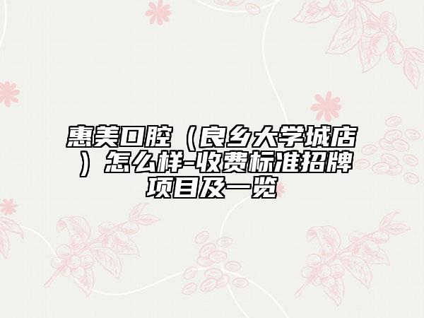 惠美口腔（良鄉(xiāng)大學(xué)城店）怎么樣-收費標(biāo)準招牌項目及一覽