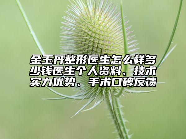 金玉丹整形醫(yī)生怎么樣多少錢醫(yī)生個人資料、技術實力優(yōu)勢、手術口碑反饋