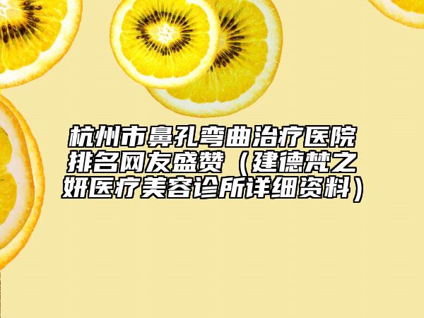 杭州市鼻孔彎曲治療醫(yī)院排名網(wǎng)友盛贊（建德梵之妍醫(yī)療美容診所詳細資料）