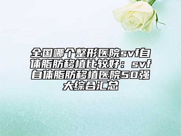 全國哪個整形醫(yī)院svf自體脂肪移植比較好：svf自體脂肪移植醫(yī)院50強大綜合匯總