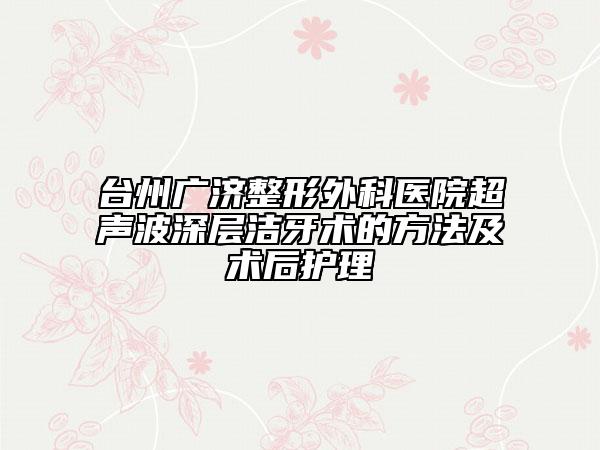 臺州廣濟整形外科醫(yī)院超聲波深層潔牙術的方法及術后護理