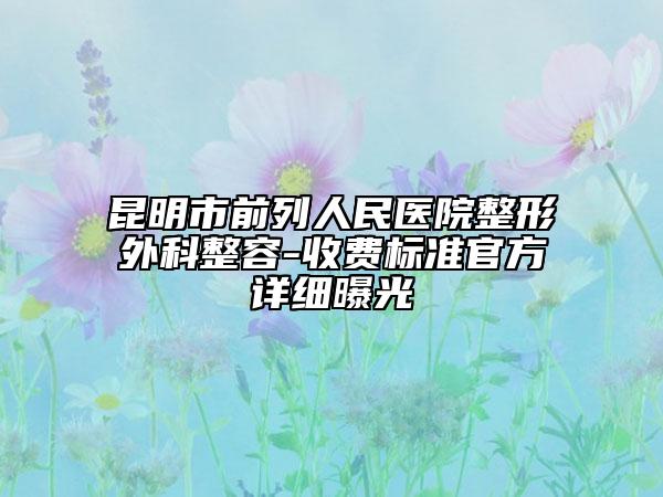 昆明市前列人民醫(yī)院整形外科整容-收費標(biāo)準(zhǔn)官方詳細(xì)曝光