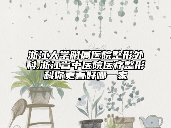 浙江大學(xué)附屬醫(yī)院整形外科,浙江省中醫(yī)院醫(yī)療整形科你更看好哪一家