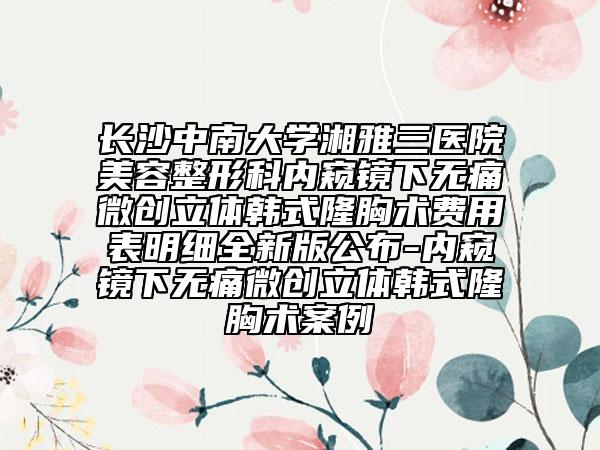 長沙中南大學湘雅三醫(yī)院美容整形科內窺鏡下無痛微創(chuàng)立體韓式隆胸術費用表明細全新版公布-內窺鏡下無痛微創(chuàng)立體韓式隆胸術案例