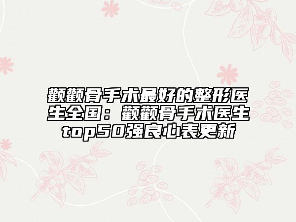 顴顴骨手術(shù)最好的整形醫(yī)生全國：顴顴骨手術(shù)醫(yī)生top50強(qiáng)良心表更新