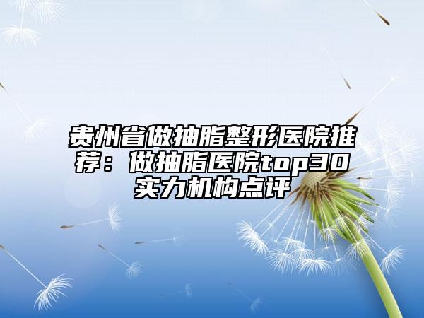 貴州省做抽脂整形醫(yī)院推薦：做抽脂醫(yī)院top30實力機構點評