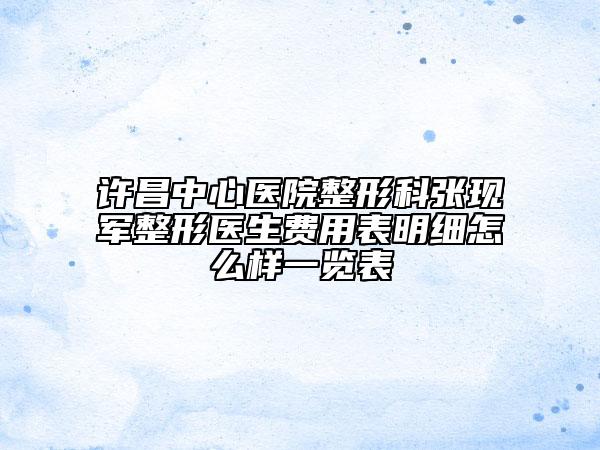 許昌中心醫(yī)院整形科張現(xiàn)軍整形醫(yī)生費用表明細怎么樣一覽表