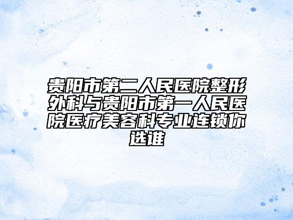 貴陽市第二人民醫(yī)院整形外科與貴陽市第一人民醫(yī)院醫(yī)療美容科專業(yè)連鎖你選誰