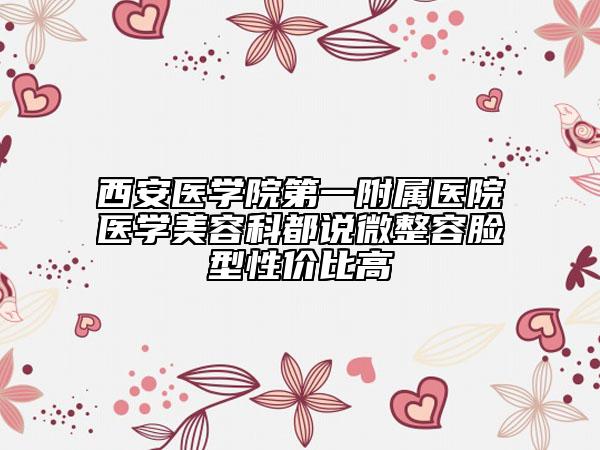 西安醫(yī)學(xué)院第一附屬醫(yī)院醫(yī)學(xué)美容科都說微整容臉型性價(jià)比高