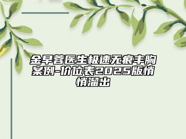 金早蓉醫(yī)生極速無痕豐胸案例-價(jià)位表2025版悄悄溜出