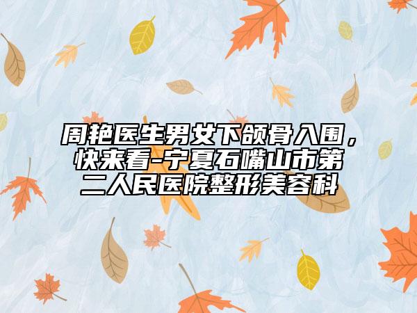 周艷醫(yī)生男女下頜骨入圍，快來(lái)看-寧夏石嘴山市第二人民醫(yī)院整形美容科
