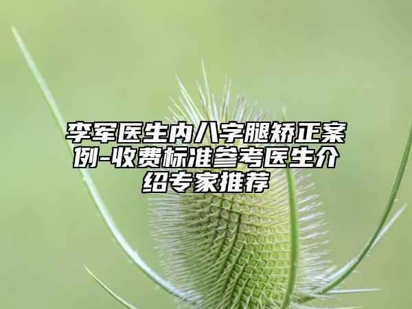 李軍醫(yī)生內(nèi)八字腿矯正案例-收費標準參考醫(yī)生介紹專家推薦