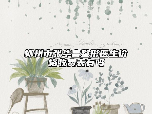 柳州市張華喜整形醫(yī)生價格收費表有嗎