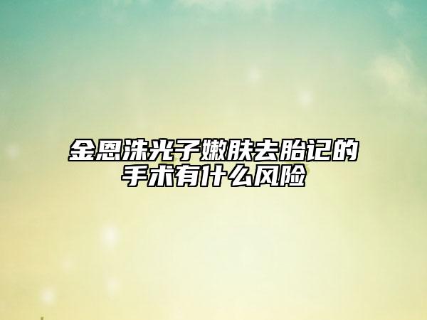 金恩洙光子嫩膚去胎記的手術(shù)有什么風(fēng)險