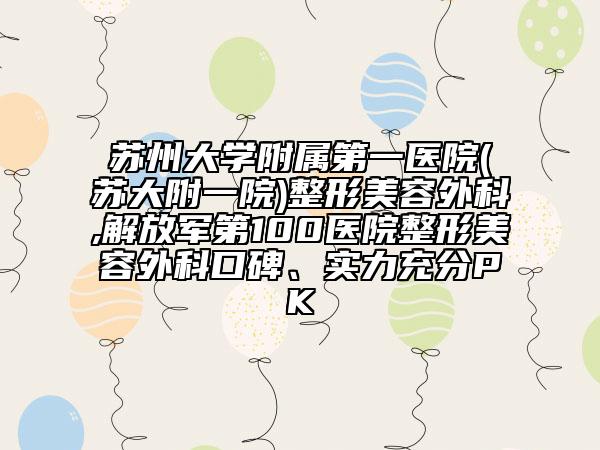 蘇州大學(xué)附屬第一醫(yī)院(蘇大附一院)整形美容外科,解放軍第100醫(yī)院整形美容外科口碑、實(shí)力充分PK