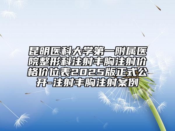 昆明醫(yī)科大學(xué)第一附屬醫(yī)院整形科注射豐胸注射價格價位表2025版正式公開-注射豐胸注射案例