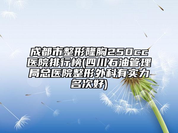 成都市整形隆胸250cc醫(yī)院排行榜(四川石油管理局總醫(yī)院整形外科有實(shí)力名次好)