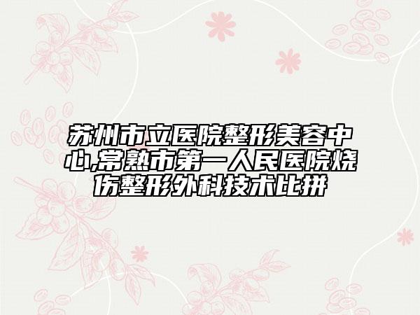 蘇州市立醫(yī)院整形美容中心,常熟市第一人民醫(yī)院燒傷整形外科技術(shù)比拼