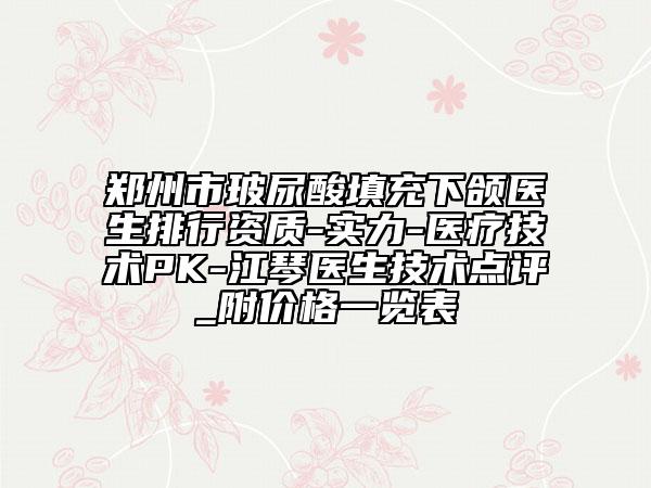 鄭州市玻尿酸填充下頜醫(yī)生排行資質(zhì)-實(shí)力-醫(yī)療技術(shù)PK-江琴醫(yī)生技術(shù)點(diǎn)評_附價(jià)格一覽表