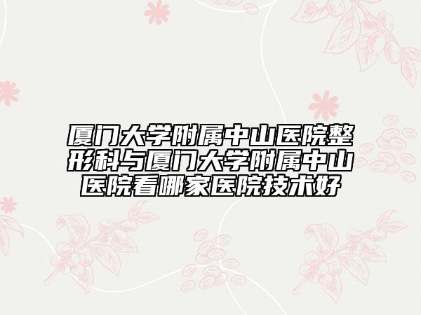 廈門大學附屬中山醫(yī)院整形科與廈門大學附屬中山醫(yī)院看哪家醫(yī)院技術(shù)好