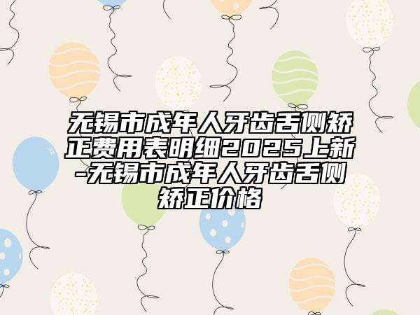 無(wú)錫市成年人牙齒舌側(cè)矯正費(fèi)用表明細(xì)2025上新-無(wú)錫市成年人牙齒舌側(cè)矯正價(jià)格