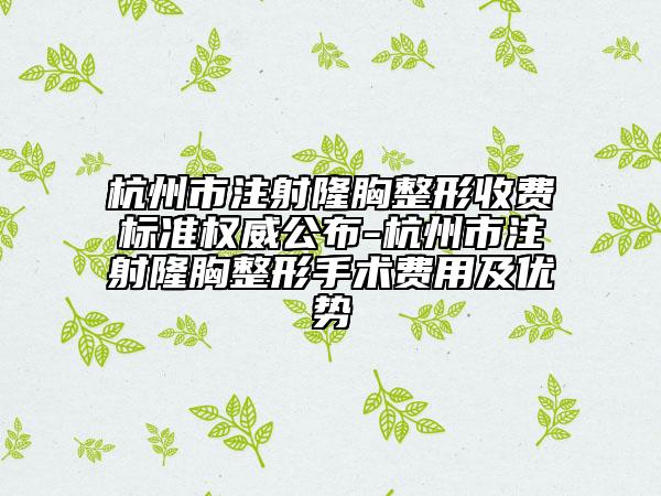 杭州市注射隆胸整形收費(fèi)標(biāo)準(zhǔn)權(quán)威公布-杭州市注射隆胸整形手術(shù)費(fèi)用及優(yōu)勢(shì)