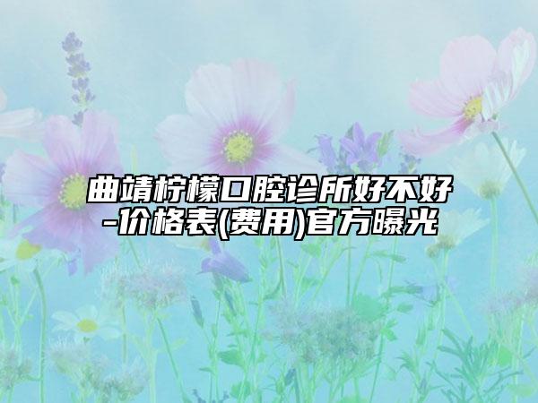 曲靖檸檬口腔診所好不好-價格表(費用)官方曝光
