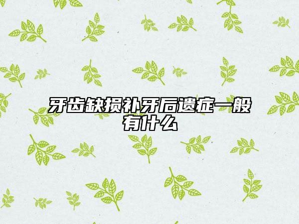 牙齒缺損補牙后遺癥一般有什么